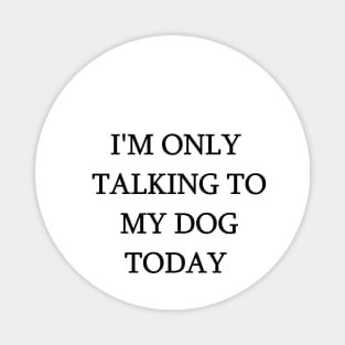 I'm Only Talking To My Dog Today Funny Humorous Dog Lovers Magnet